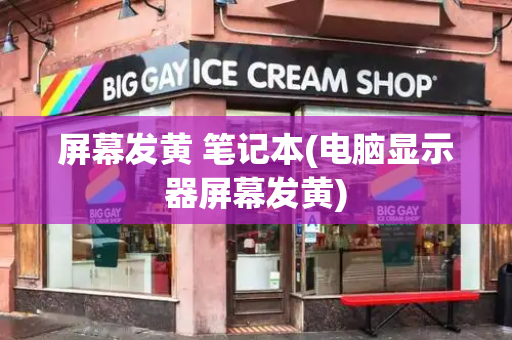 屏幕发黄 笔记本(电脑显示器屏幕发黄)