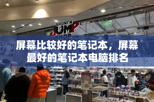 屏幕比较好的笔记本，屏幕最好的笔记本电脑排名-第1张图片-星选测评