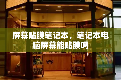 屏幕贴膜笔记本，笔记本电脑屏幕能贴膜吗
