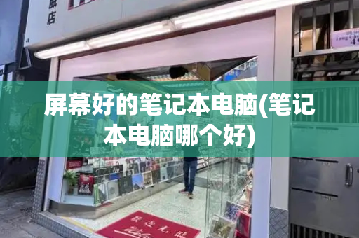 屏幕好的笔记本电脑(笔记本电脑哪个好)