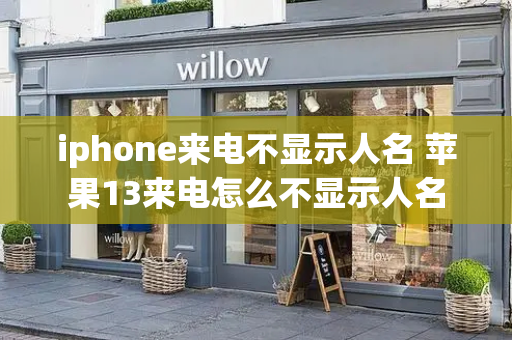 iphone来电不显示人名 苹果13来电怎么不显示人名-第1张图片-星选测评