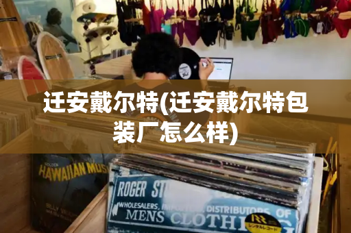 迁安戴尔特(迁安戴尔特包装厂怎么样)