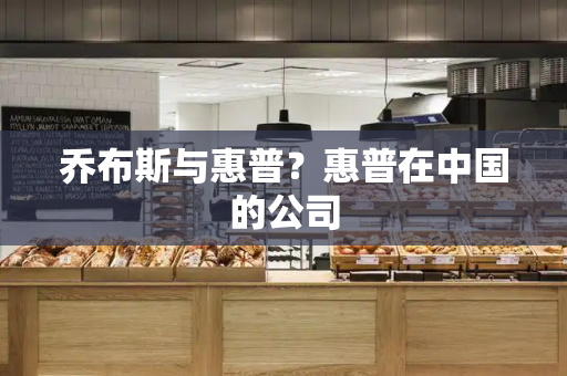 乔布斯与惠普？惠普在中国的公司