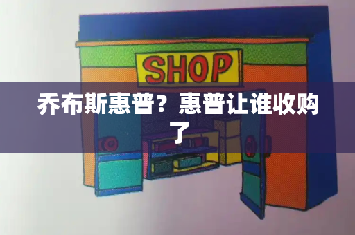 乔布斯惠普？惠普让谁收购了