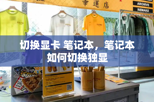 切换显卡 笔记本，笔记本如何切换独显