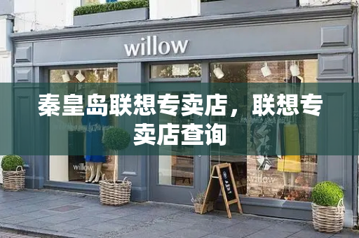 秦皇岛联想专卖店，联想专卖店查询-第1张图片-星选测评