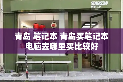 青岛 笔记本 青岛买笔记本电脑去哪里买比较好