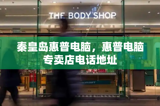 秦皇岛惠普电脑，惠普电脑专卖店电话地址