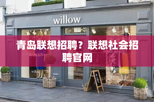 青岛联想招聘？联想社会招聘官网