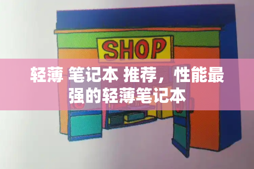 轻薄 笔记本 推荐，性能最强的轻薄笔记本-第1张图片-星选测评