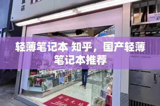 轻薄笔记本 知乎，国产轻薄笔记本推荐-第1张图片-星选测评