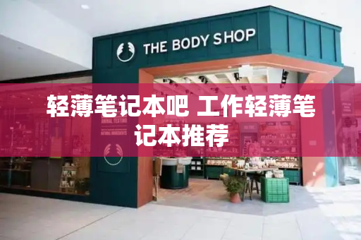 轻薄笔记本吧 工作轻薄笔记本推荐