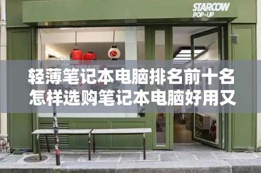 轻薄笔记本电脑排名前十名 怎样选购笔记本电脑好用又实惠