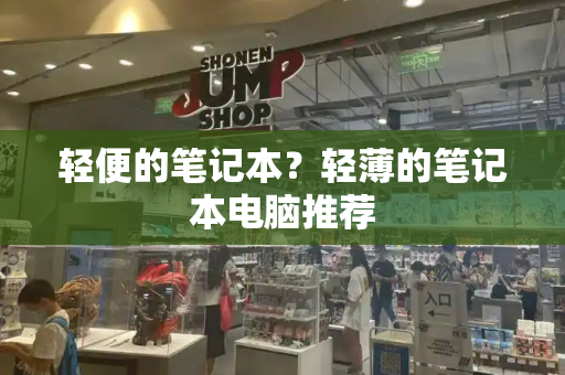 轻便的笔记本？轻薄的笔记本电脑推荐-第1张图片-星选测评