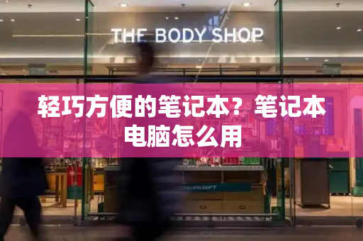 轻巧方便的笔记本？笔记本电脑怎么用