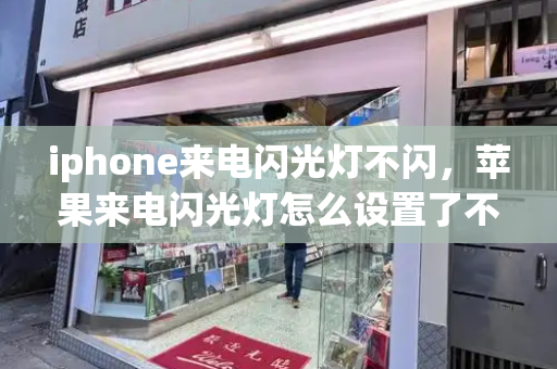 iphone来电闪光灯不闪，苹果来电闪光灯怎么设置了不闪烁