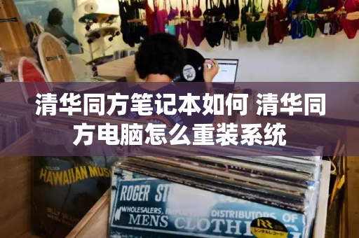 清华同方笔记本如何 清华同方电脑怎么重装系统