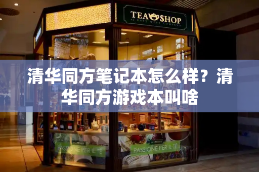 清华同方笔记本怎么样？清华同方游戏本叫啥
