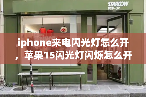iphone来电闪光灯怎么开，苹果15闪光灯闪烁怎么开-第1张图片-星选测评