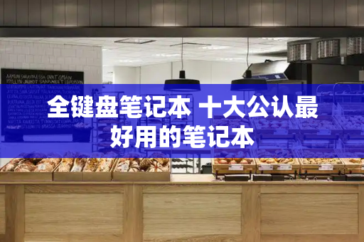 全键盘笔记本 十大公认最好用的笔记本