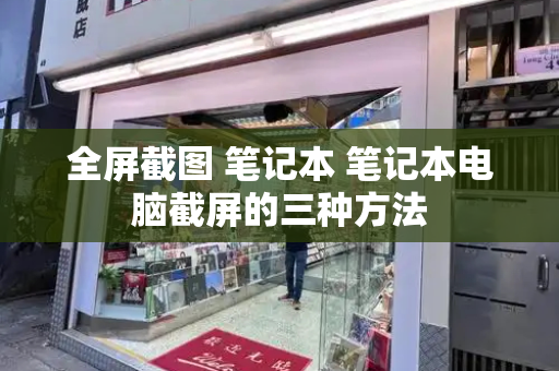 全屏截图 笔记本 笔记本电脑截屏的三种方法-第1张图片-星选测评