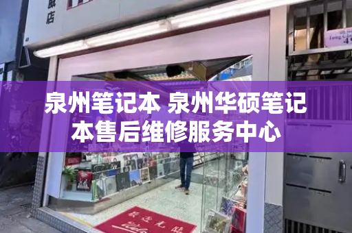 泉州笔记本 泉州华硕笔记本售后维修服务中心-第1张图片-星选测评