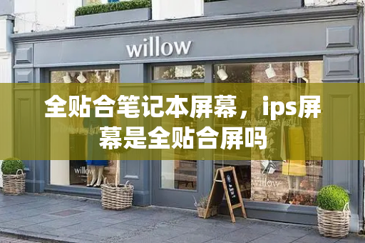 全贴合笔记本屏幕，ips屏幕是全贴合屏吗-第1张图片-星选测评