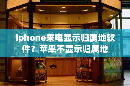 iphone来电显示归属地软件？苹果不显示归属地