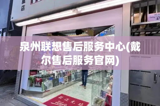 泉州联想售后服务中心(戴尔售后服务官网)-第1张图片-星选测评