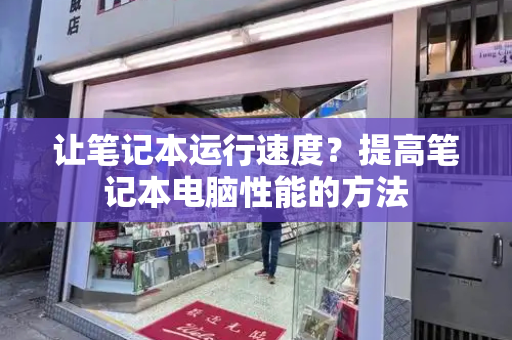 让笔记本运行速度？提高笔记本电脑性能的方法