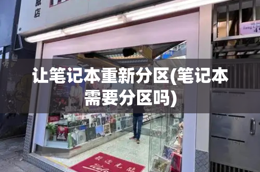 让笔记本重新分区(笔记本需要分区吗)