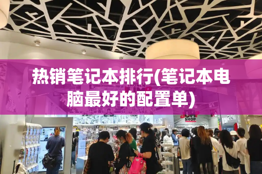 热销笔记本排行(笔记本电脑最好的配置单)