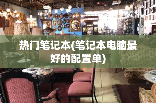 热门笔记本(笔记本电脑最好的配置单)