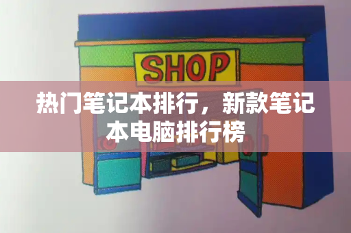 热门笔记本排行，新款笔记本电脑排行榜-第1张图片-星选测评