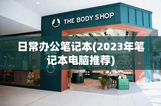 日常办公笔记本(2023年笔记本电脑推荐)