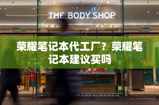 荣耀笔记本代工厂？荣耀笔记本建议买吗-第1张图片-星选测评