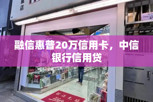 融信惠普20万信用卡，中信银行信用贷-第1张图片-星选测评