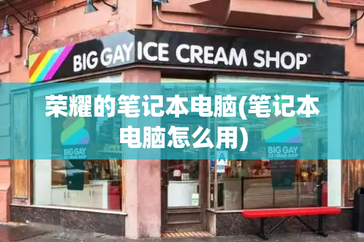 荣耀的笔记本电脑(笔记本电脑怎么用)-第1张图片-星选测评