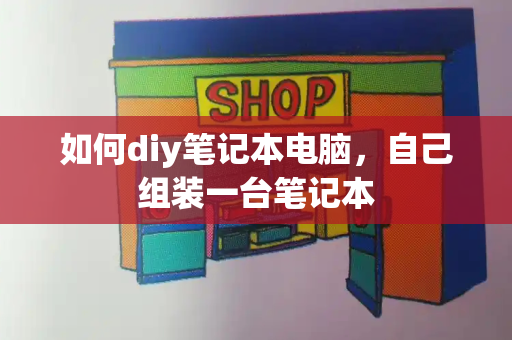 如何diy笔记本电脑，自己组装一台笔记本-第1张图片-星选测评