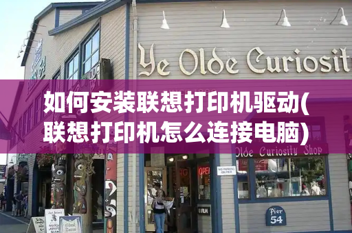 如何安装联想打印机驱动(联想打印机怎么连接电脑)-第1张图片-星选测评