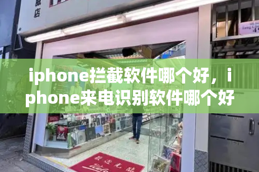 iphone拦截软件哪个好，iphone来电识别软件哪个好