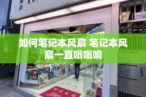 如何笔记本风扇 笔记本风扇一直嗡嗡响