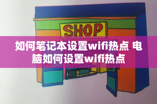 如何笔记本设置wifi热点 电脑如何设置wifi热点