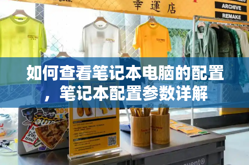 如何查看笔记本电脑的配置，笔记本配置参数详解