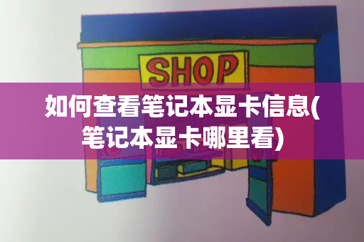 如何查看笔记本显卡信息(笔记本显卡哪里看)