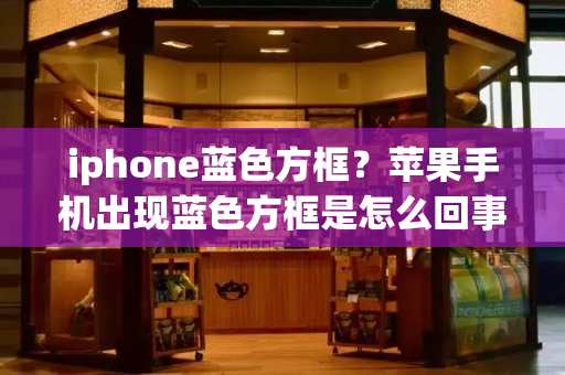 iphone蓝色方框？苹果手机出现蓝色方框是怎么回事