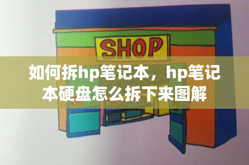 如何拆hp笔记本，hp笔记本硬盘怎么拆下来图解-第1张图片-星选测评