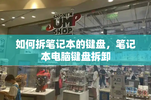 如何拆笔记本的键盘，笔记本电脑键盘拆卸