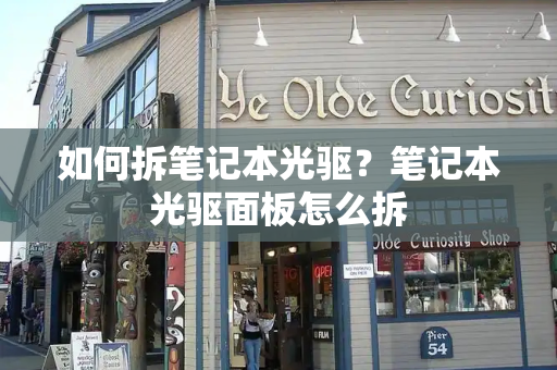 如何拆笔记本光驱？笔记本光驱面板怎么拆-第1张图片-星选测评