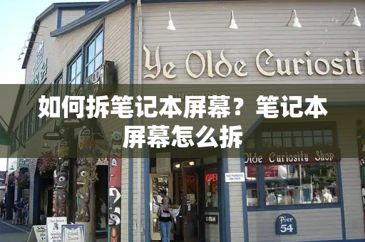 如何拆笔记本屏幕？笔记本屏幕怎么拆-第1张图片-星选测评